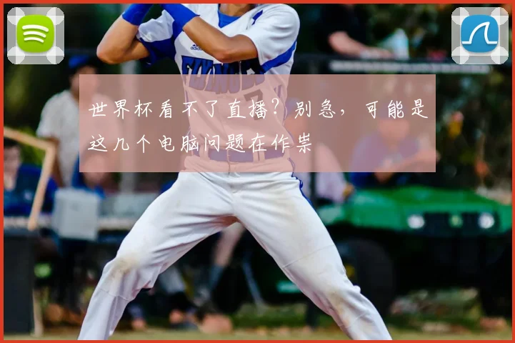 世界杯看不了直播?别急,可能是这几个电脑问题在作祟