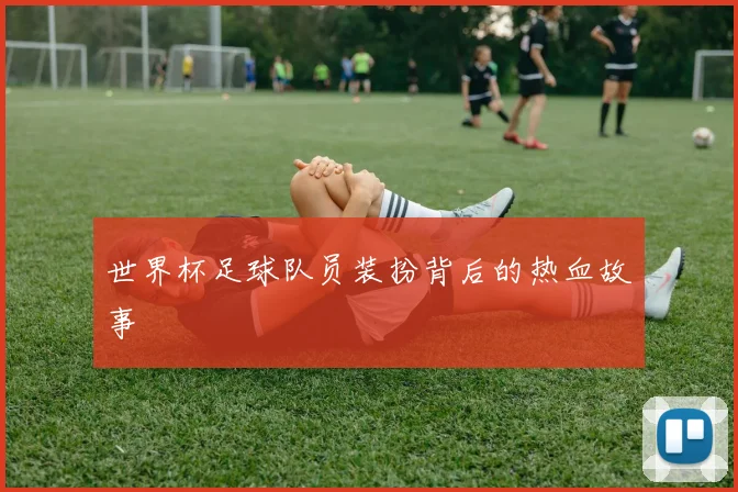 世界杯足球队员装扮背后的热血故事