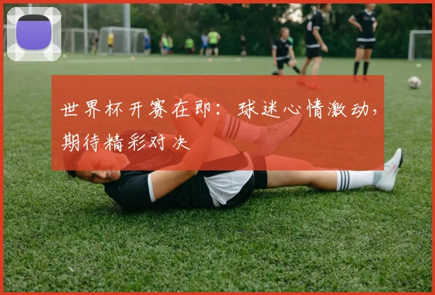 世界杯开赛在即:球迷心情激动,期待精彩对决