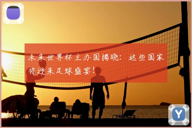 未来世界杯主办国揭晓：这些国家将迎来足球盛宴！