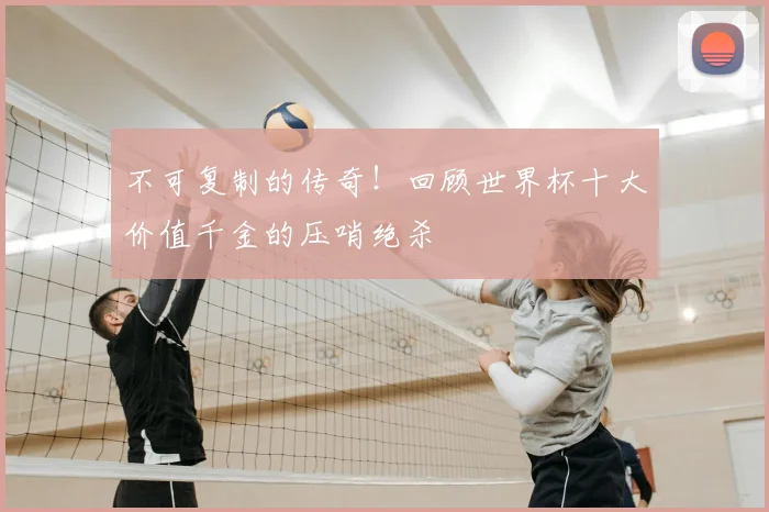 不可复制的传奇！回顾世界杯十大价值千金的压哨绝杀