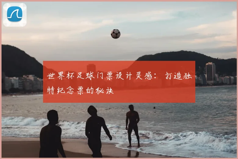 世界杯足球门票设计灵感:打造独特纪念票的秘诀