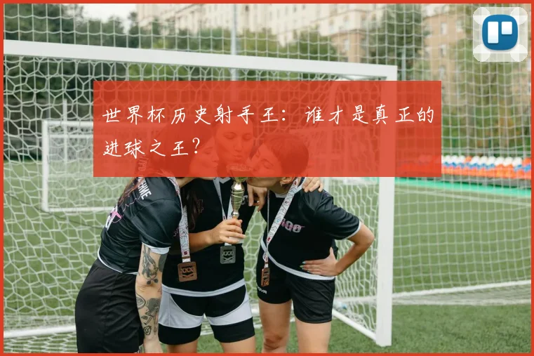 世界杯历史射手王:谁才是真正的进球之王?