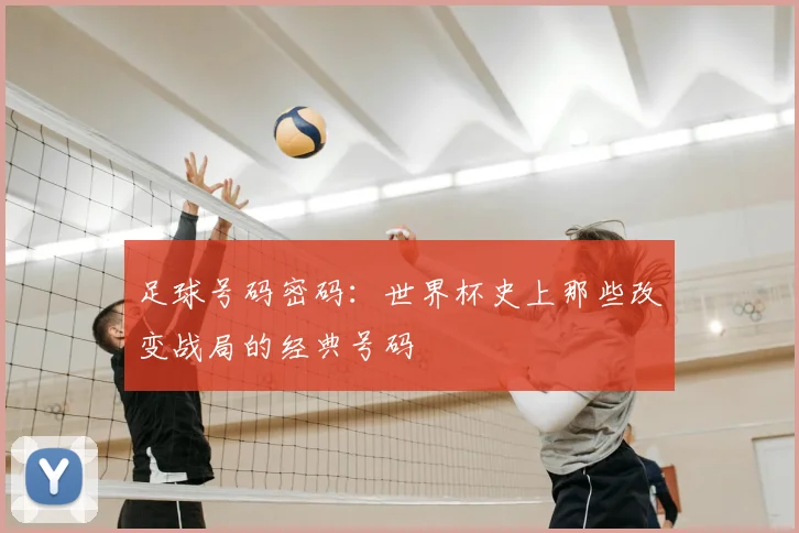 足球号码密码：世界杯史上那些改变战局的经典号码