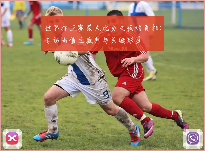 世界杯正赛最大比分之夜的真相:专访当值主裁判与关键球员