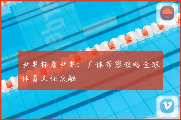 世界杯看世界：广体带您领略全球体育文化交融