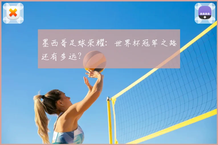 墨西哥足球荣耀：世界杯冠军之路还有多远？