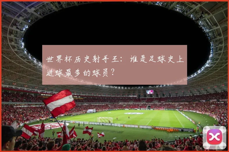 世界杯历史射手王:谁是足球史上进球最多的球员?