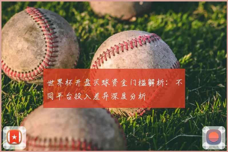 世界杯开盘买球资金门槛解析:不同平台投入差异深度分析