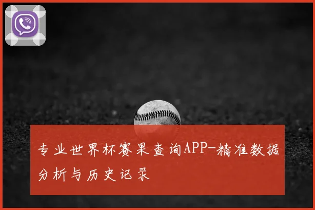 专业世界杯赛果查询APP-精准数据分析与历史记录