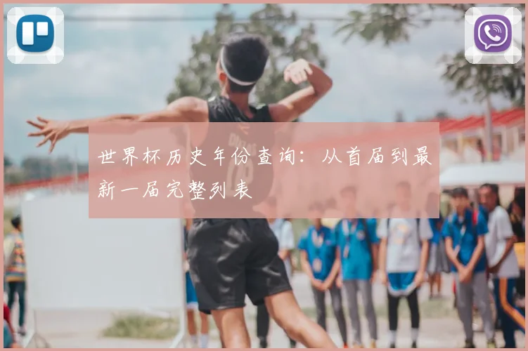 世界杯历史年份查询:从首届到最新一届完整列表
