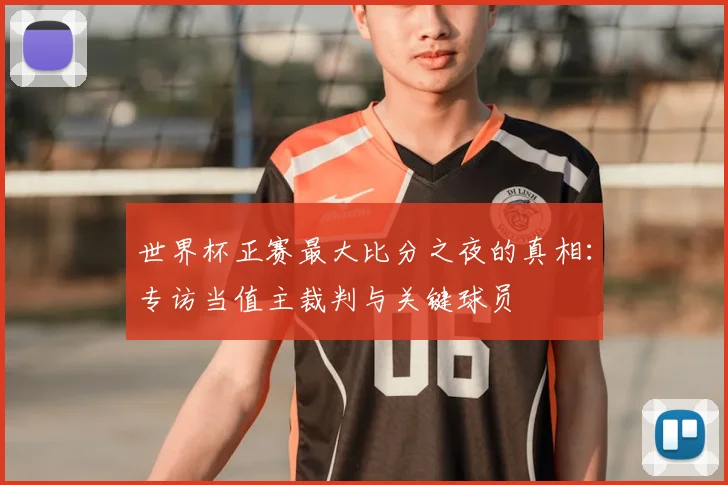 世界杯正赛最大比分之夜的真相:专访当值主裁判与关键球员