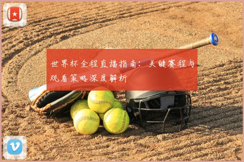 世界杯全程直播指南:关键赛程与观看策略深度解析
