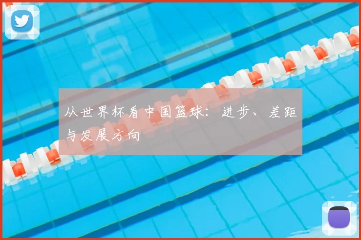 从世界杯看中国篮球:进步、差距与发展方向