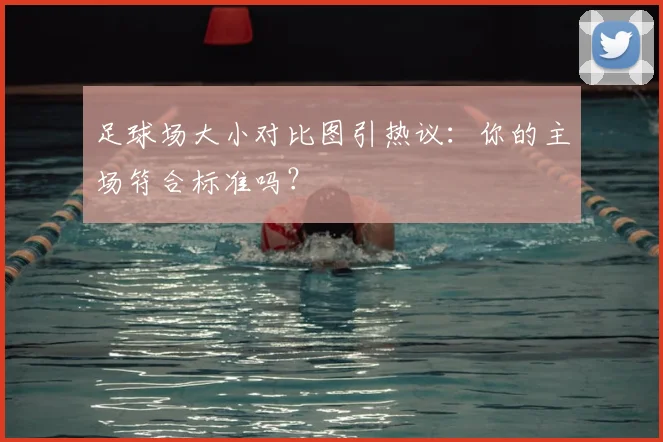 足球场大小对比图引热议：你的主场符合标准吗？
