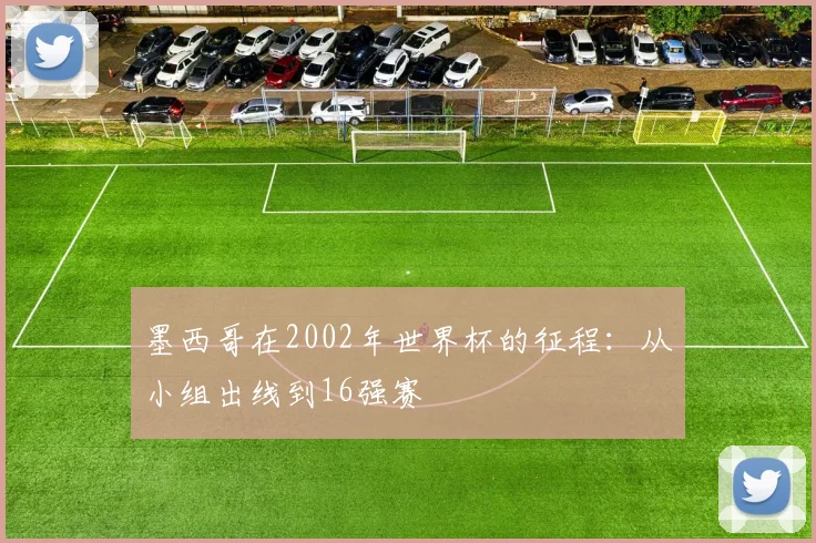墨西哥在2002年世界杯的征程：从小组出线到16强赛