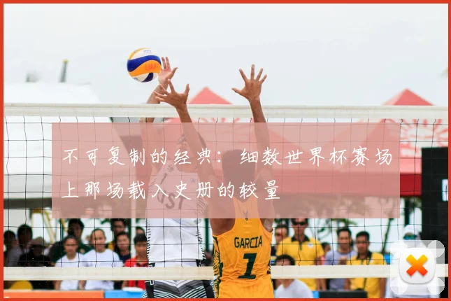 不可复制的经典:细数世界杯赛场上那场载入史册的较量