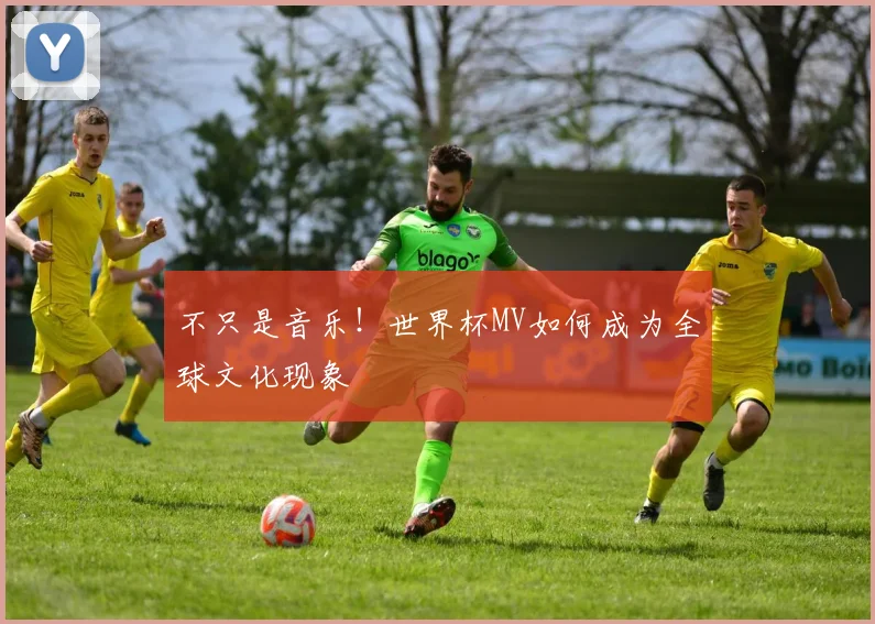 不只是音乐!世界杯MV如何成为全球文化现象