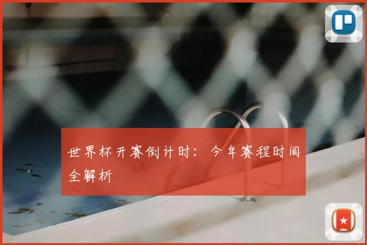世界杯开赛倒计时:今年赛程时间全解析