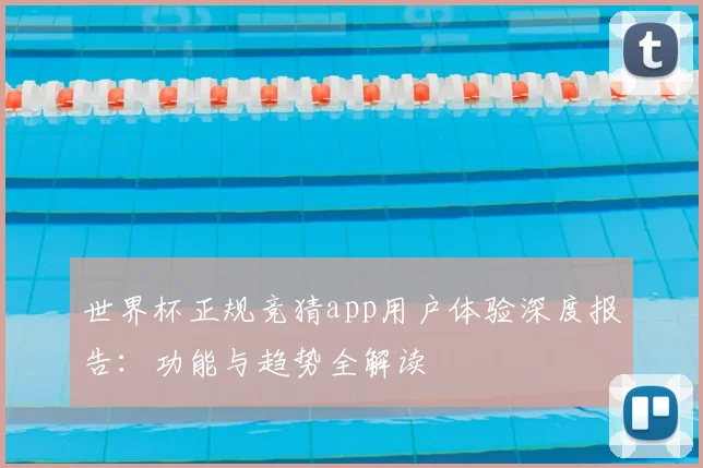 世界杯正规竞猜app用户体验深度报告：功能与趋势全解读