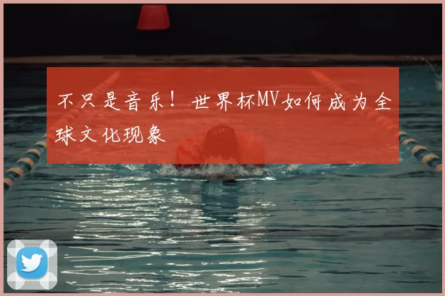 不只是音乐!世界杯MV如何成为全球文化现象