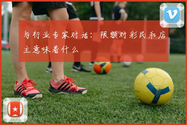 与行业专家对话：限额对彩民和店主意味着什么