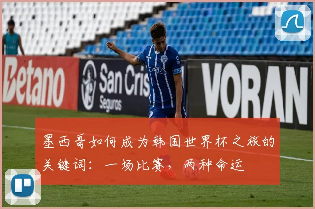 墨西哥如何成为韩国世界杯之旅的关键词:一场比赛,两种命运