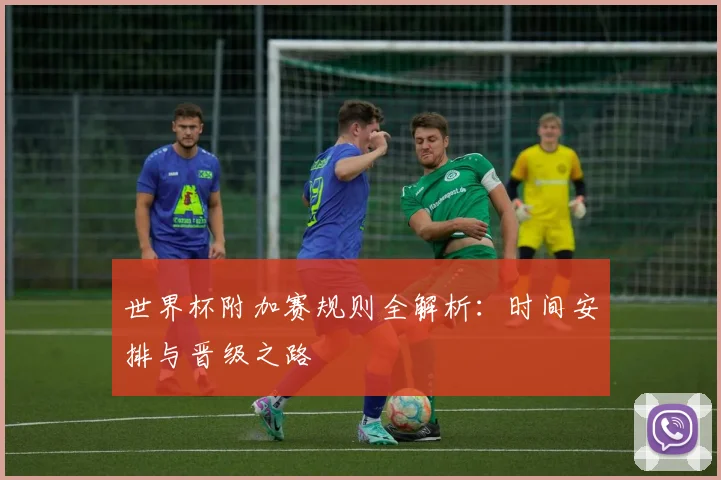 世界杯附加赛规则全解析：时间安排与晋级之路